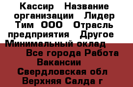 Кассир › Название организации ­ Лидер Тим, ООО › Отрасль предприятия ­ Другое › Минимальный оклад ­ 17 000 - Все города Работа » Вакансии   . Свердловская обл.,Верхняя Салда г.